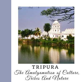 Tripura - The Amalgamation of Culture, Tribes And Nature
